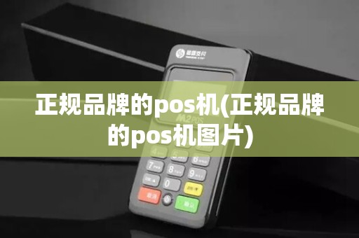 正规品牌的pos机(正规品牌的pos机图片)