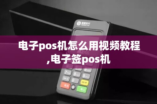 电子pos机怎么用视频教程,电子签pos机