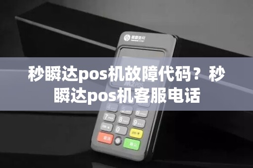 秒瞬达pos机故障代码？秒瞬达pos机客服电话
