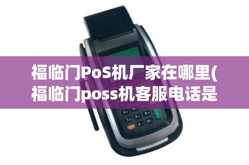 福临门PoS机厂家在哪里(福临门poss机客服电话是多少)