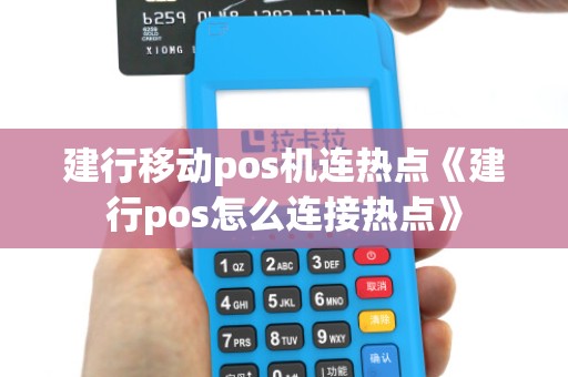 建行移动pos机连热点《建行pos怎么连接热点》