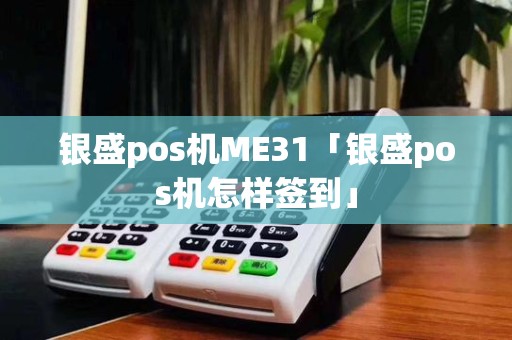 银盛pos机ME31「银盛pos机怎样签到」