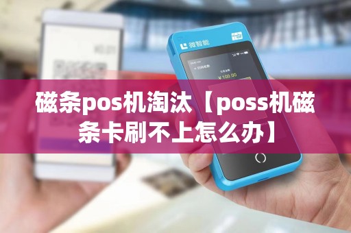 磁条pos机淘汰【poss机磁条卡刷不上怎么办】