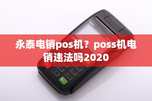 永泰电销pos机?poss机电销违法吗2020