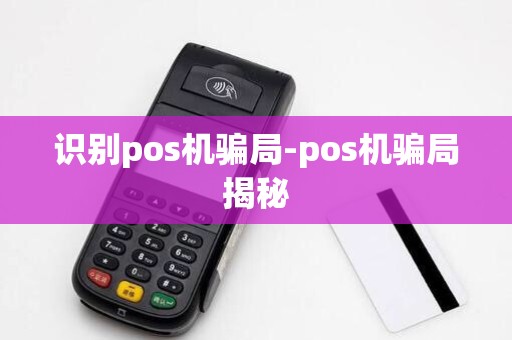 识别pos机骗局-pos机骗局揭秘