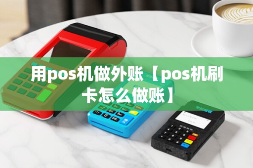 用pos机做外账【pos机刷卡怎么做账】