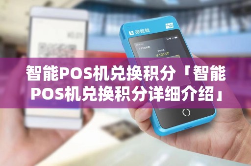 智能POS机兑换积分「智能POS机兑换积分详细介绍」