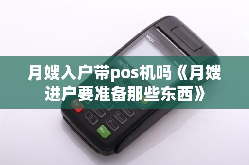 月嫂入户带pos机吗《月嫂进户要准备那些东西》