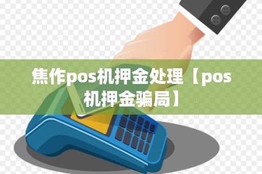 焦作pos机押金处理【pos机押金骗局】