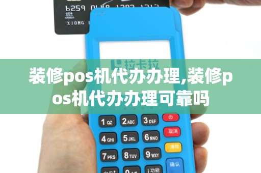 装修pos机代办办理,装修pos机代办办理可靠吗