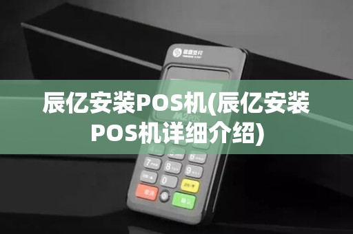 辰亿安装POS机(辰亿安装POS机详细介绍)
