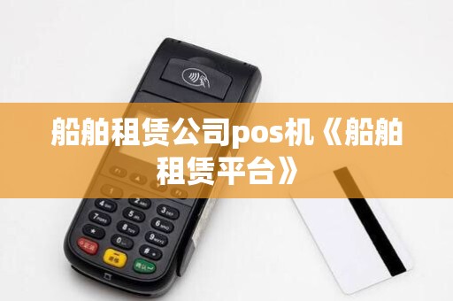 船舶租赁公司pos机《船舶租赁平台》