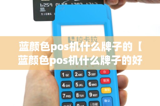 蓝颜色pos机什么牌子的【蓝颜色pos机什么牌子的好】