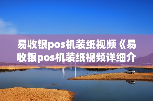 易收银pos机装纸视频《易收银pos机装纸视频详细介绍》