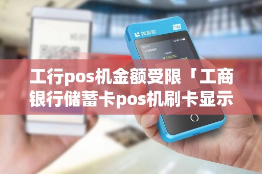 工行pos机金额受限「工商银行储蓄卡pos机刷卡显示超限」