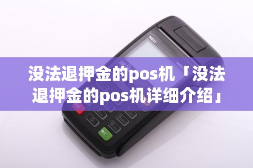 没法退押金的pos机「没法退押金的pos机详细介绍」