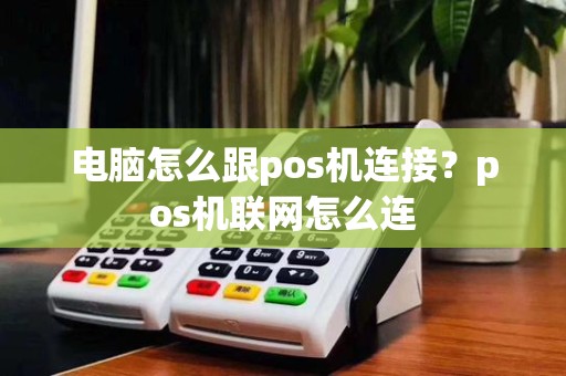 电脑怎么跟pos机连接?pos机联网怎么连