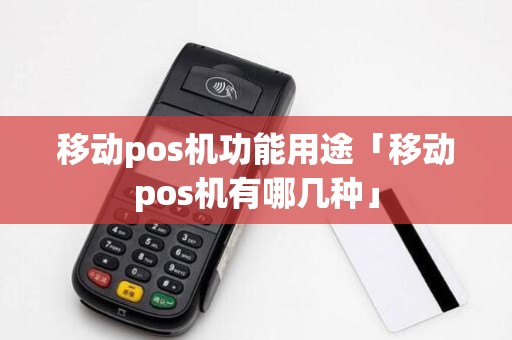 移动pos机功能用途「移动pos机有哪几种」