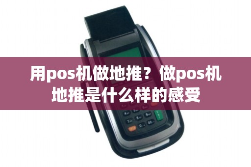 用pos机做地推？做pos机地推是什么样的感受