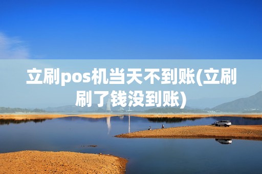 立刷pos机当天不到账(立刷刷了钱没到账)