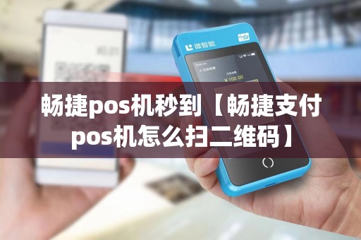 畅捷pos机秒到【畅捷支付pos机怎么扫二维码】 畅捷pos机秒到【畅捷支付pos机怎么扫二维码】