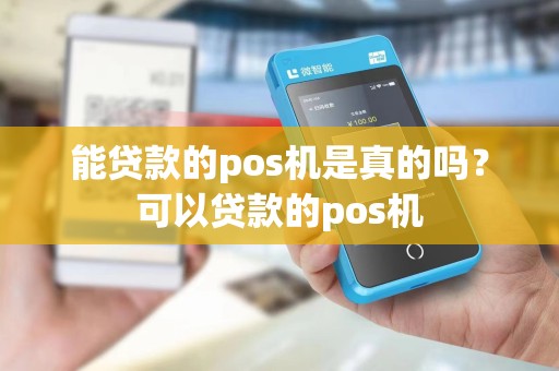 能贷款的pos机是真的吗?可以贷款的pos机