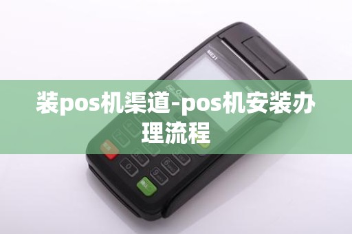 装pos机渠道-pos机安装办理流程