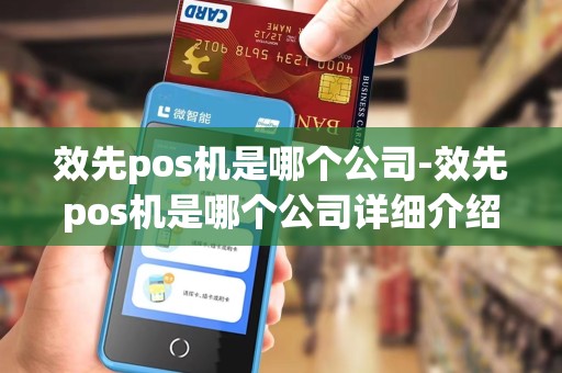 效先pos机是哪个公司-效先pos机是哪个公司详细介绍