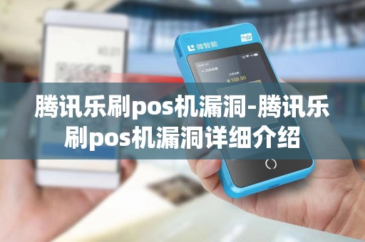 腾讯乐刷pos机漏洞-腾讯乐刷pos机漏洞详细介绍
