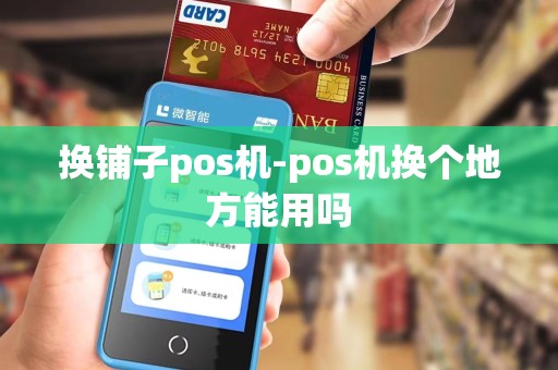 换铺子pos机-pos机换个地方能用吗