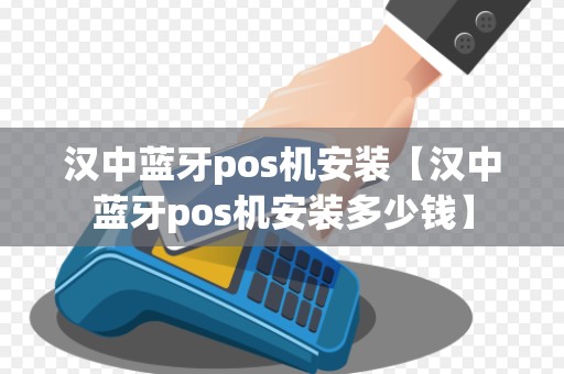 汉中蓝牙pos机安装【汉中蓝牙pos机安装多少钱】