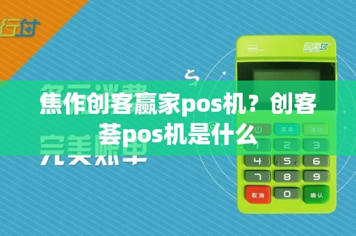 焦作创客赢家pos机？创客荟pos机是什么