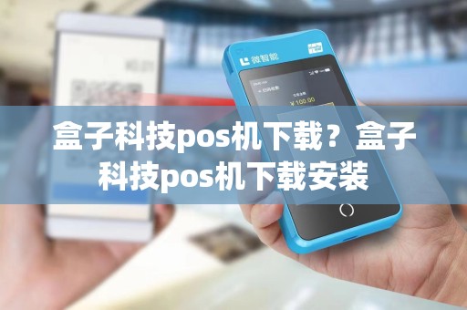 盒子科技pos机下载？盒子科技pos机下载安装