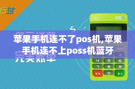 苹果手机连不了pos机,苹果手机连不上poss机蓝牙