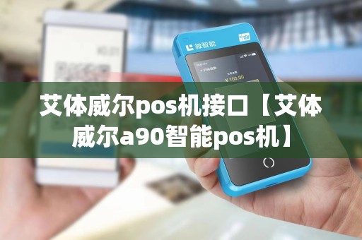 艾体威尔pos机接口【艾体威尔a90智能pos机】