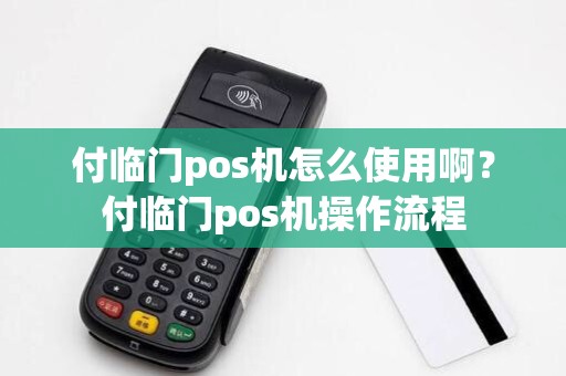 付临门pos机怎么使用啊？付临门pos机操作流程