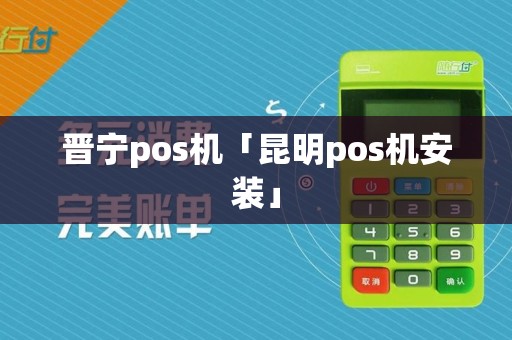 晋宁pos机「昆明pos机安装」