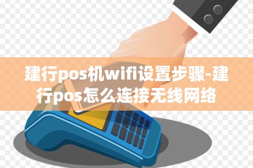 建行pos机wifi设置步骤-建行pos怎么连接无线网络