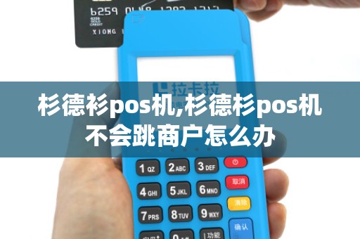 杉德衫pos机,杉德杉pos机不会跳商户怎么办