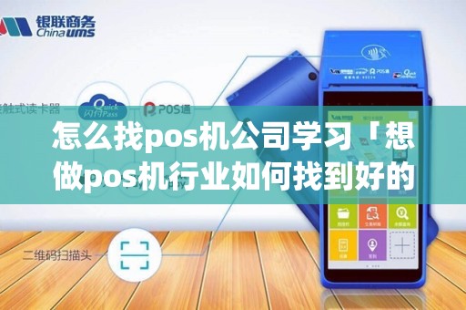 怎么找pos机公司学习「想做pos机行业如何找到好的机构」