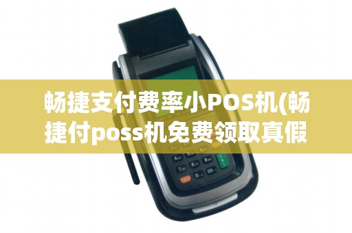 畅捷支付费率小POS机(畅捷付poss机免费领取真假)