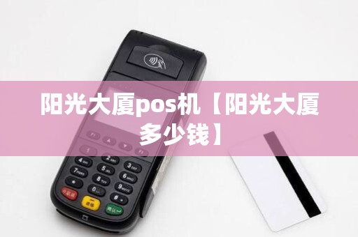 阳光大厦pos机【阳光大厦多少钱】