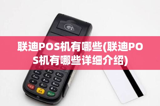 联迪POS机有哪些(联迪POS机有哪些详细介绍)