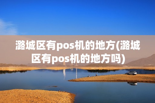 潞城区有pos机的地方(潞城区有pos机的地方吗)
