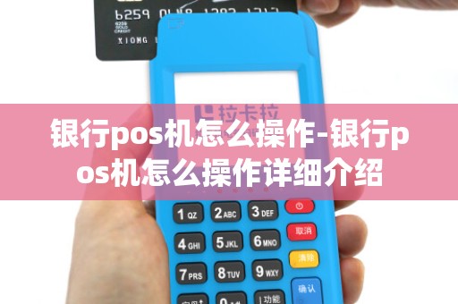 银行pos机怎么操作-银行pos机怎么操作详细介绍