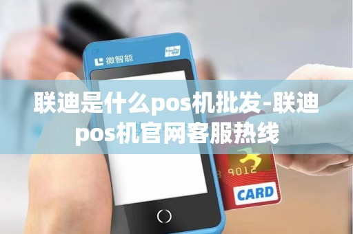 联迪是什么pos机批发-联迪pos机官网客服热线