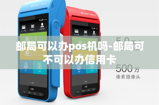 邮局可以办pos机吗-邮局可不可以办信用卡