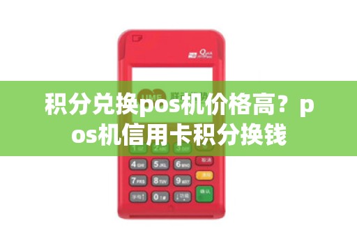 积分兑换pos机价格高?pos机信用卡积分换钱