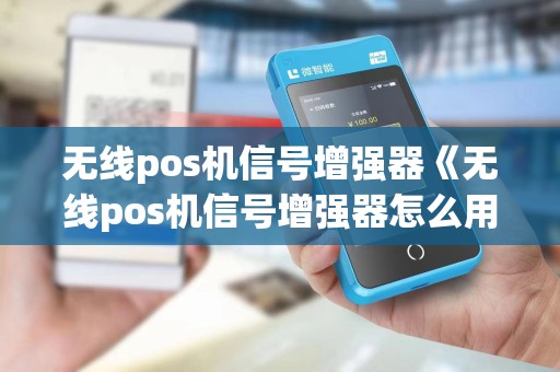 无线pos机信号增强器《无线pos机信号增强器怎么用》