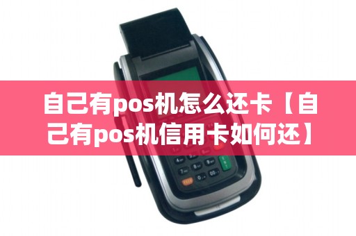自己有pos机怎么还卡【自己有pos机信用卡如何还】